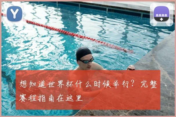 想知道世界杯什么时候举行?完整赛程指南在这里