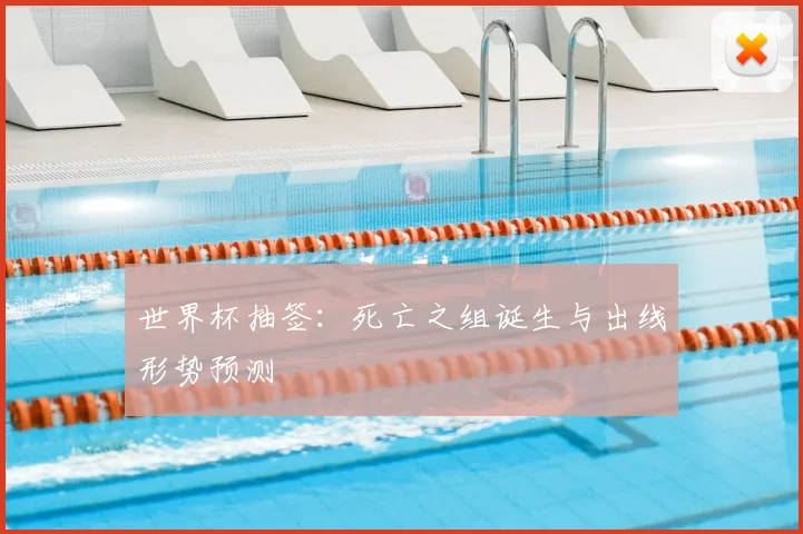 世界杯抽签：死亡之组诞生与出线形势预测