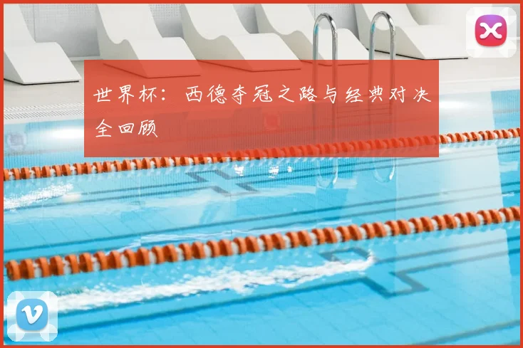 世界杯：西德夺冠之路与经典对决全回顾