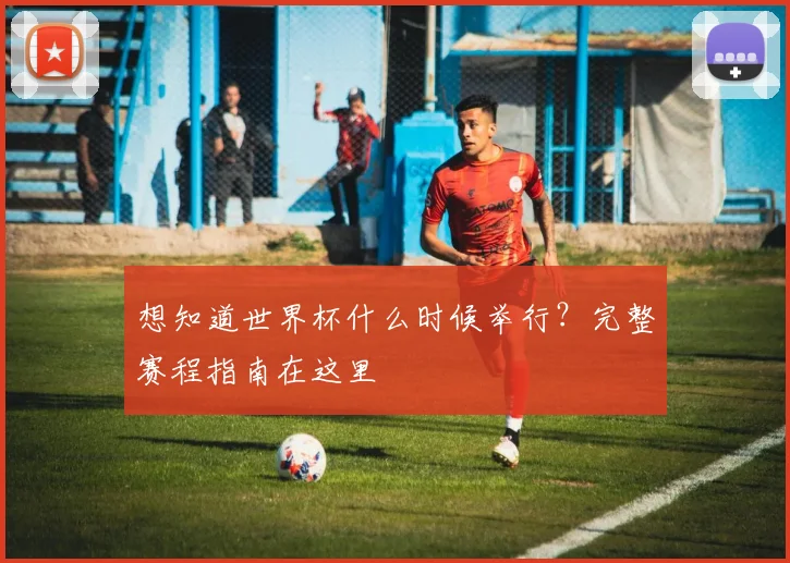 想知道世界杯什么时候举行?完整赛程指南在这里
