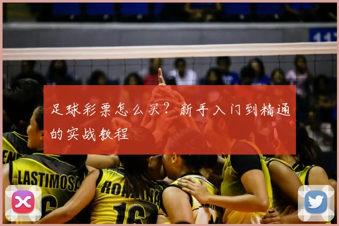 足球彩票怎么买?新手入门到精通的实战教程