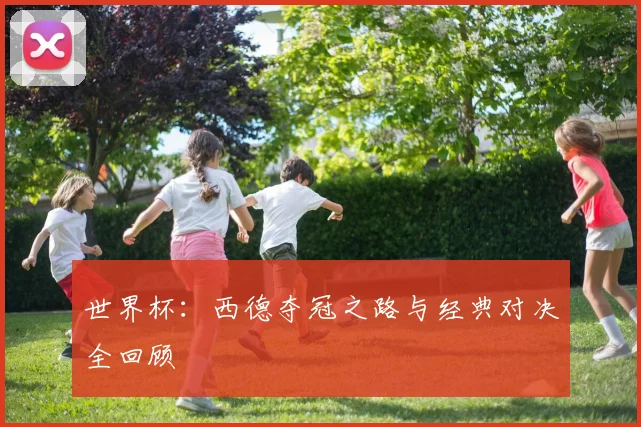 世界杯：西德夺冠之路与经典对决全回顾