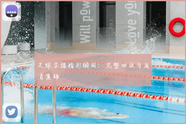足球录播精彩瞬间:完整回放与高清集锦
