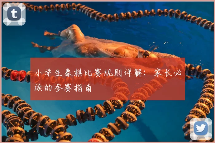 小学生象棋比赛规则详解:家长必读的参赛指南