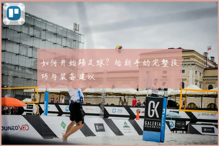 如何开始踢足球?给新手的完整技巧与装备建议