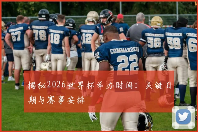 揭秘2026世界杯举办时间:关键日期与赛事安排